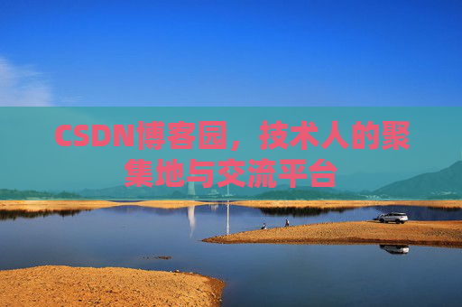 CSDN博客园,技术人的聚集地与交流平台 CSDN博客园,技术人的聚集地与交流平台
